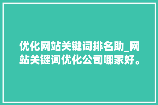 优化网站关键词排名助_网站关键词优化公司哪家好。 优化网站关键词排名助_网站关键词优化公司哪家好。 SEO关键词