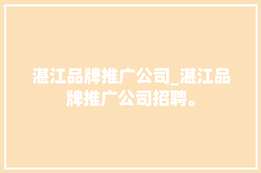 湛江品牌推广公司_湛江品牌推广公司招聘。 湛江品牌推广公司_湛江品牌推广公司招聘。 网站建设公司