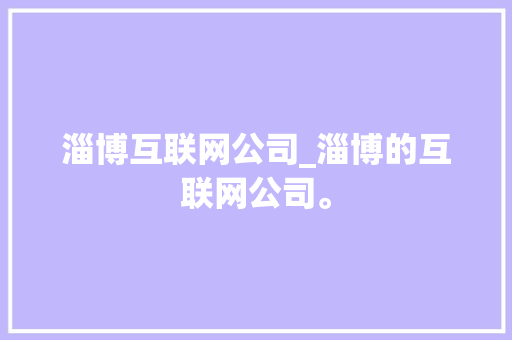 淄博互联网公司_淄博的互联网公司。 淄博互联网公司_淄博的互联网公司。 网站建设公司