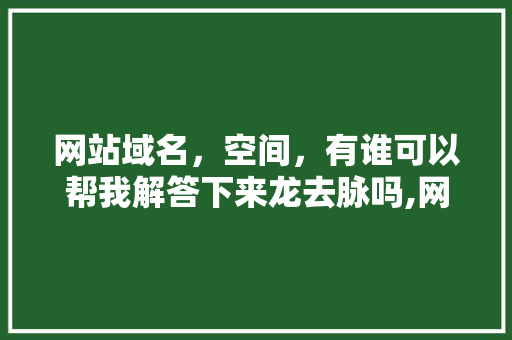 网站域名,空间,有谁可以帮我解答下来龙去脉吗,网站为什么需要空间权限。 百度SEO 网站域名,空间,有谁可以帮我解答下来龙去脉吗,网站为什么需要空间权限。 网站域名,空间,有谁可以帮我解答下来龙去脉吗,网站为什么需要空间权限。 百度SEO