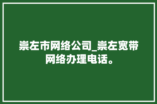 崇左市网络公司_崇左宽带网络办理电话。 崇左市网络公司_崇左宽带网络办理电话。 网站建设公司