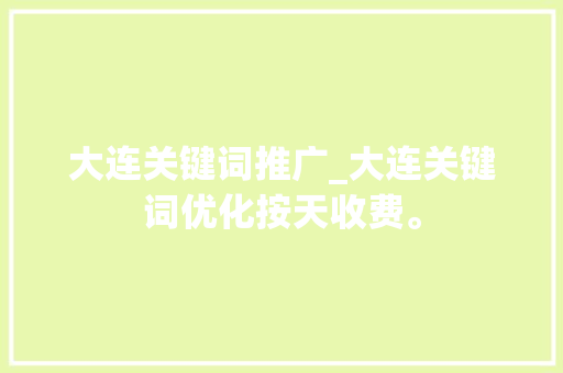 大连关键词推广_大连关键词优化按天收费。 大连关键词推广_大连关键词优化按天收费。 SEO关键词