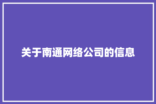 关于南通网络公司的信息 关于南通网络公司的信息 网站建设公司