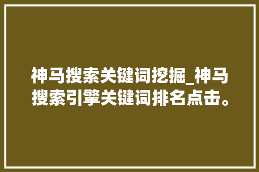 神马搜索关键词挖掘_神马搜索引擎关键词排名点击。