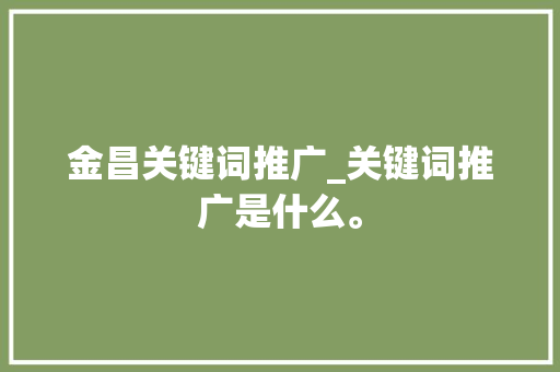 金昌关键词推广_关键词推广是什么。 金昌关键词推广_关键词推广是什么。 SEO关键词