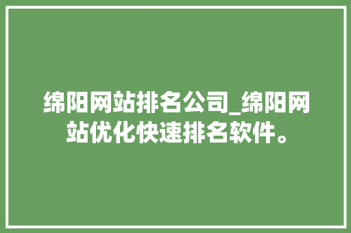 绵阳网站排名公司_绵阳网站优化快速排名软件。