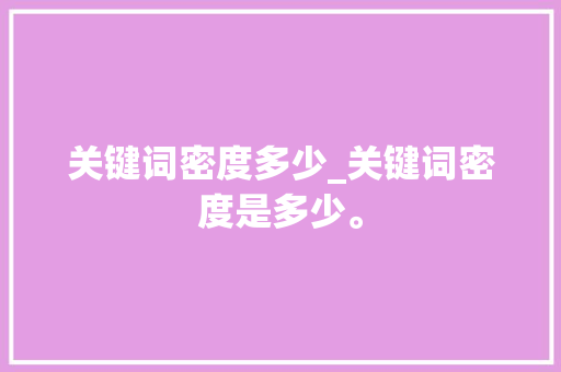关键词密度多少_关键词密度是多少。