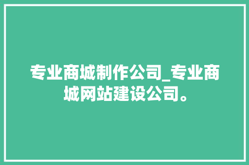 专业商城制作公司_专业商城网站建设公司。 专业商城制作公司_专业商城网站建设公司。 网站建设公司