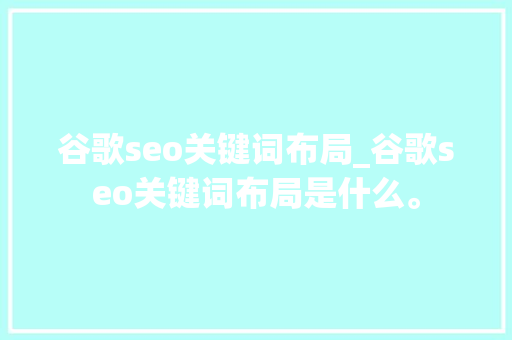谷歌seo关键词布局_谷歌seo关键词布局是什么。 谷歌seo关键词布局_谷歌seo关键词布局是什么。 SEO关键词