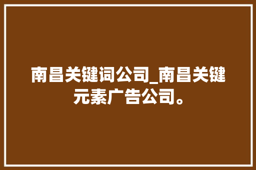 南昌关键词公司_南昌关键元素广告公司。