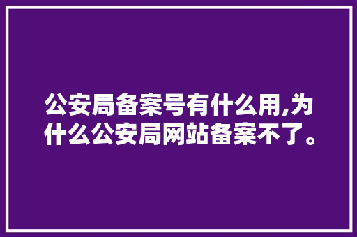 公安局备案号有什么用,为什么公安局网站备案不了。 百度SEO 公安局备案号有什么用,为什么公安局网站备案不了。 公安局备案号有什么用,为什么公安局网站备案不了。 百度SEO