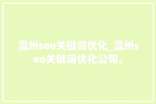 温州seo关键词优化_温州seo关键词优化公司。 温州seo关键词优化_温州seo关键词优化公司。 SEO关键词