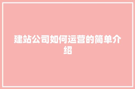 建站公司如何运营的简单介绍 建站公司如何运营的简单介绍 网站建设公司