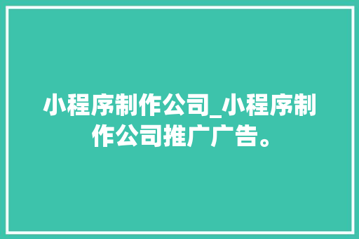 小程序制作公司_小程序制作公司推广广告。 网站建设公司 小程序制作公司_小程序制作公司推广广告。 小程序制作公司_小程序制作公司推广广告。 网站建设公司