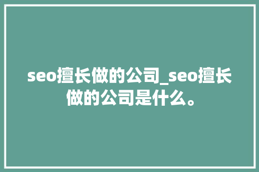 seo擅长做的公司_seo擅长做的公司是什么。 seo擅长做的公司_seo擅长做的公司是什么。 网站建设公司