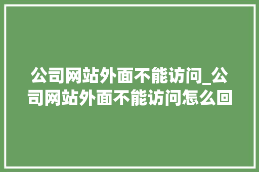 公司网站外面不能访问_公司网站外面不能访问怎么回事。