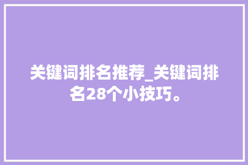 关键词排名推荐_关键词排名28个小技巧。 关键词排名推荐_关键词排名28个小技巧。 SEO关键词