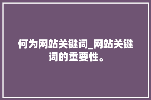 何为网站关键词_网站关键词的重要性。 何为网站关键词_网站关键词的重要性。 SEO关键词