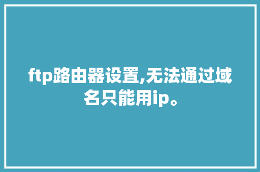 ftp路由器设置,无法通过域名只能用ip。 ftp路由器设置,无法通过域名只能用ip。 必应SEO