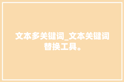 文本多关键词_文本关键词替换工具。 文本多关键词_文本关键词替换工具。 SEO关键词