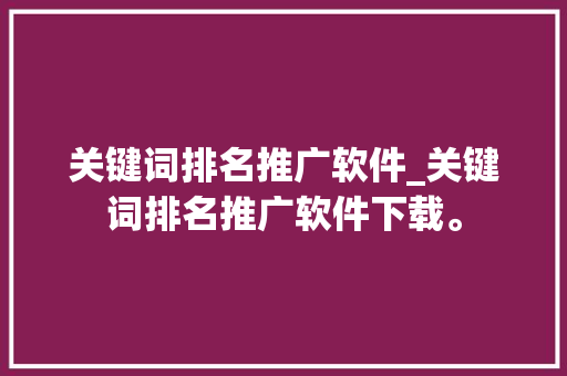 关键词排名推广软件_关键词排名推广软件下载。 关键词排名推广软件_关键词排名推广软件下载。 SEO关键词