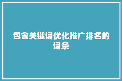 包含关键词优化推广排名的词条 包含关键词优化推广排名的词条 SEO关键词