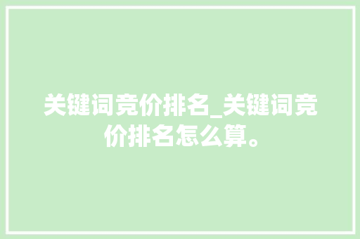 关键词竞价排名_关键词竞价排名怎么算。