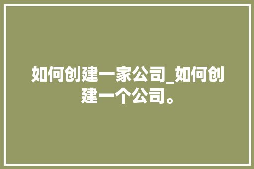 如何创建一家公司_如何创建一个公司。