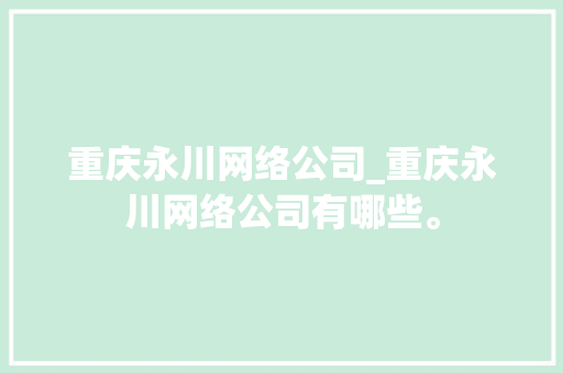 重庆永川网络公司_重庆永川网络公司有哪些。 重庆永川网络公司_重庆永川网络公司有哪些。 网站建设公司