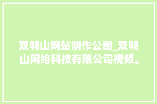 双鸭山网站制作公司_双鸭山网络科技有限公司视频。
