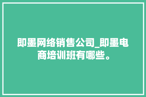 即墨网络销售公司_即墨电商培训班有哪些。 即墨网络销售公司_即墨电商培训班有哪些。 网站建设公司