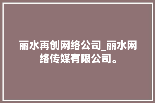 丽水再创网络公司_丽水网络传媒有限公司。 丽水再创网络公司_丽水网络传媒有限公司。 网站建设公司