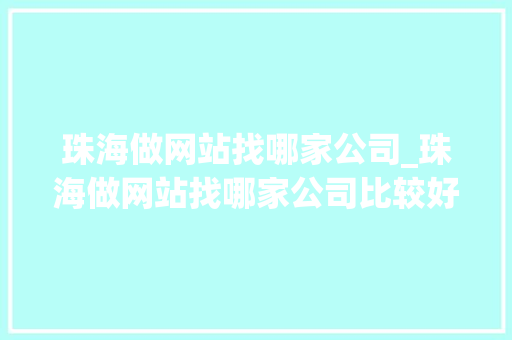 珠海做网站找哪家公司_珠海做网站找哪家公司比较好。
