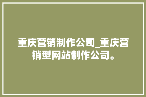 重庆营销制作公司_重庆营销型网站制作公司。 重庆营销制作公司_重庆营销型网站制作公司。 网站建设公司