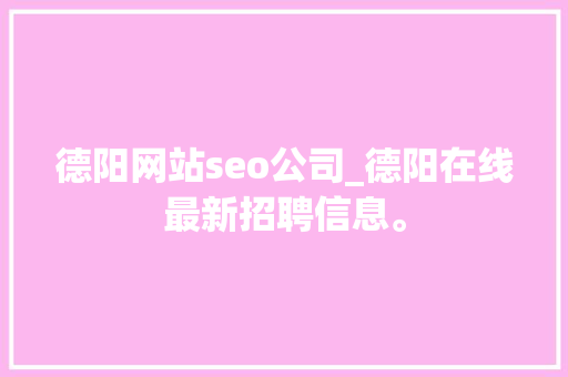 德阳网站seo公司_德阳在线最新招聘信息。 网站建设公司 德阳网站seo公司_德阳在线最新招聘信息。 德阳网站seo公司_德阳在线最新招聘信息。 网站建设公司