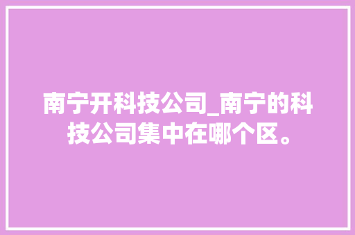 南宁开科技公司_南宁的科技公司集中在哪个区。