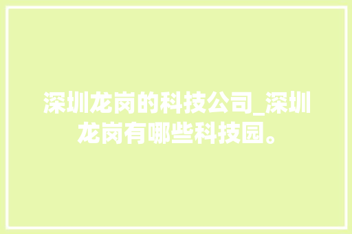 深圳龙岗的科技公司_深圳龙岗有哪些科技园。 深圳龙岗的科技公司_深圳龙岗有哪些科技园。 网站建设公司