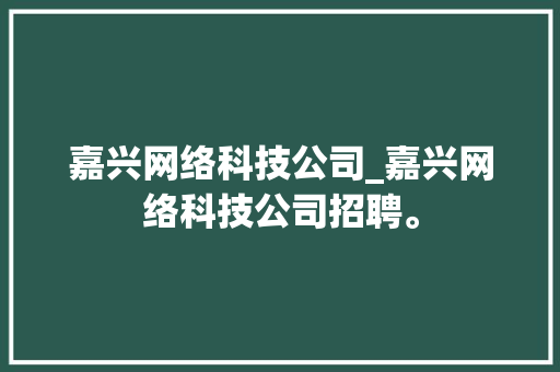 嘉兴网络科技公司_嘉兴网络科技公司招聘。 嘉兴网络科技公司_嘉兴网络科技公司招聘。 网站建设公司