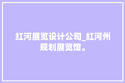 红河展览设计公司_红河州规划展览馆。