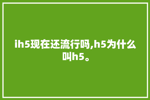 ih5现在还流行吗,h5为什么叫h5。 ih5现在还流行吗,h5为什么叫h5。 必应SEO