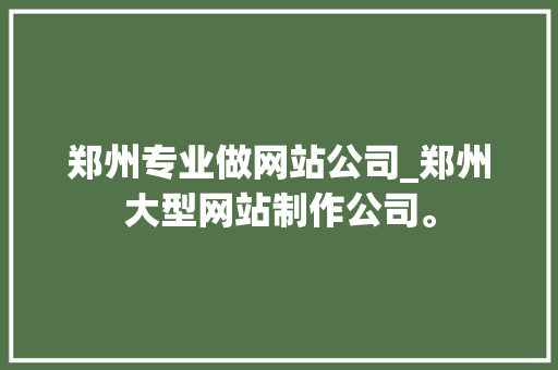 郑州专业做网站公司_郑州大型网站制作公司。 郑州专业做网站公司_郑州大型网站制作公司。 网站建设公司