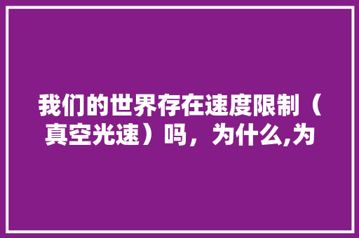 我们的世界存在速度限制（真空光速）吗，为什么,为什么要有空间。