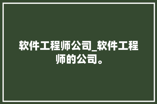 软件工程师公司_软件工程师的公司。 网站建设公司 软件工程师公司_软件工程师的公司。 软件工程师公司_软件工程师的公司。 网站建设公司