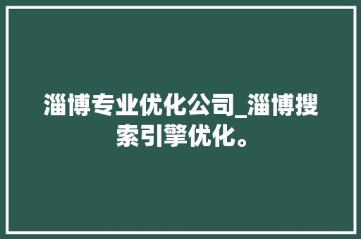 淄博专业优化公司_淄博搜索引擎优化。 淄博专业优化公司_淄博搜索引擎优化。 网站建设公司