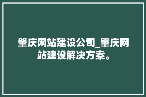 肇庆网站建设公司_肇庆网站建设解决方案。 肇庆网站建设公司_肇庆网站建设解决方案。 网站建设公司