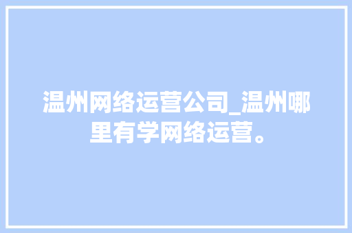温州网络运营公司_温州哪里有学网络运营。 温州网络运营公司_温州哪里有学网络运营。 网站建设公司