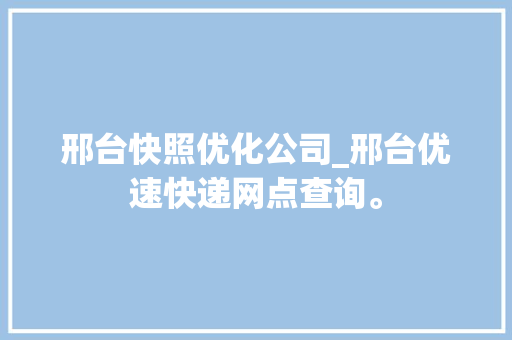 邢台快照优化公司_邢台优速快递网点查询。 邢台快照优化公司_邢台优速快递网点查询。 网站建设公司