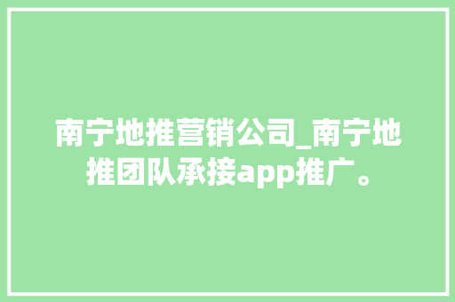 南宁地推营销公司_南宁地推团队承接app推广。