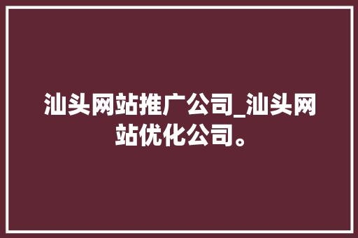 汕头网站推广公司_汕头网站优化公司。