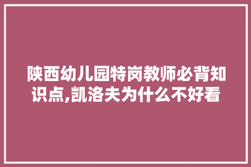 陕西幼儿园特岗教师必背知识点,凯洛夫为什么不好看了。 陕西幼儿园特岗教师必背知识点,凯洛夫为什么不好看了。 百度SEO